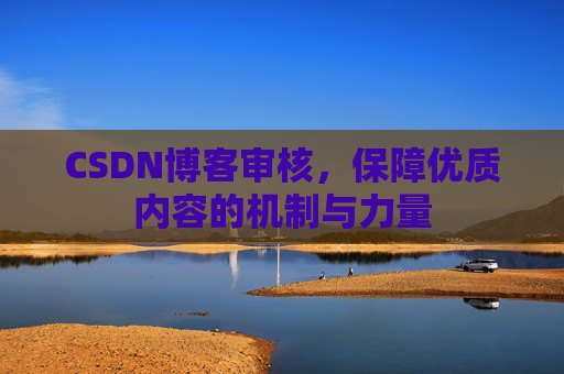 CSDN博客审核，保障优质内容的机制与力量